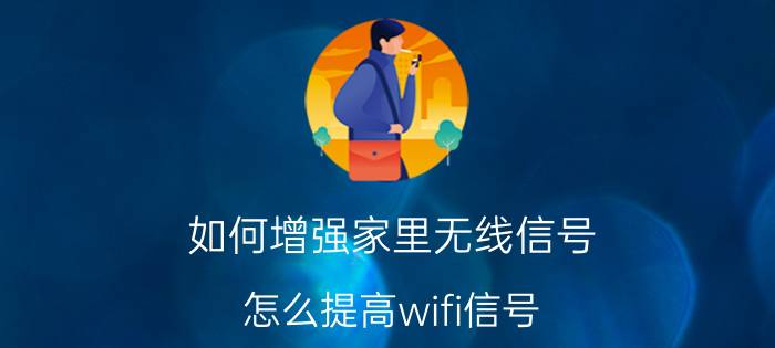 如何增强家里无线信号 怎么提高wifi信号？